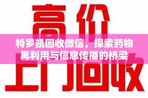 宿迁特罗凯回收微信，探索药物再利用与信息传播的桥梁