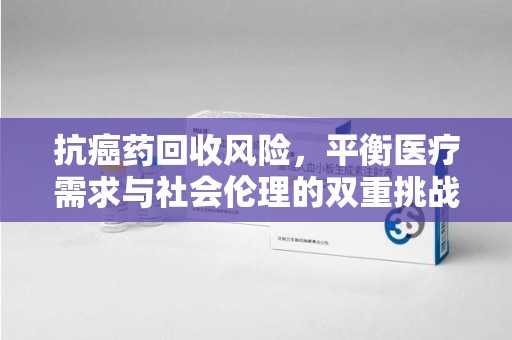 宿迁抗癌药回收风险，平衡医疗需求与社会伦理的双重挑战