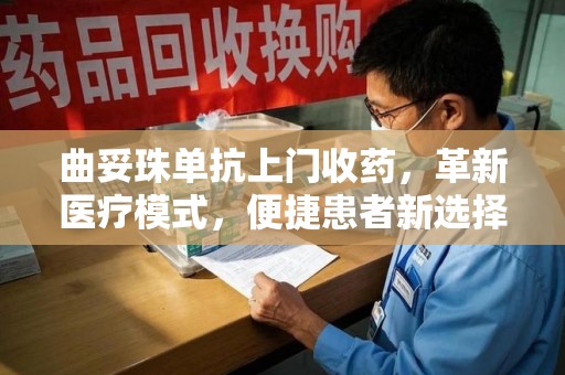 宿迁曲妥珠单抗上门收药，革新医疗模式，便捷患者新选择