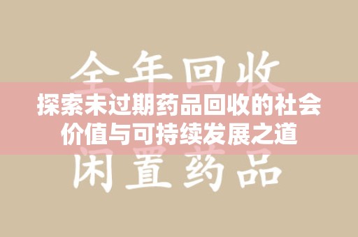 宿迁探索未过期药品回收的社会价值与可持续发展之道