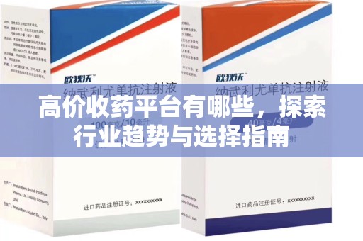 宿迁高价收药平台有哪些，探索行业趋势与选择指南