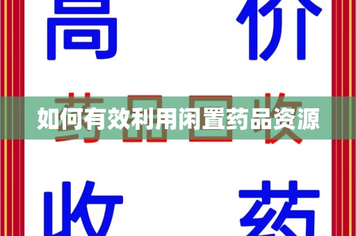 宿迁如何有效利用闲置药品资源