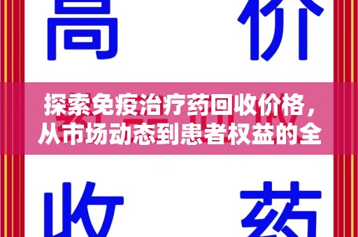 宿迁探索免疫治疗药回收价格，从市场动态到患者权益的全面解析