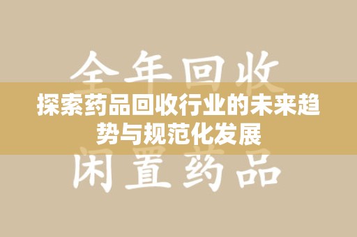 宿迁探索药品回收行业的未来趋势与规范化发展