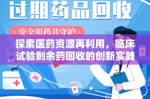 宿迁探索医药资源再利用，临床试验剩余药回收的创新实践与社会意义