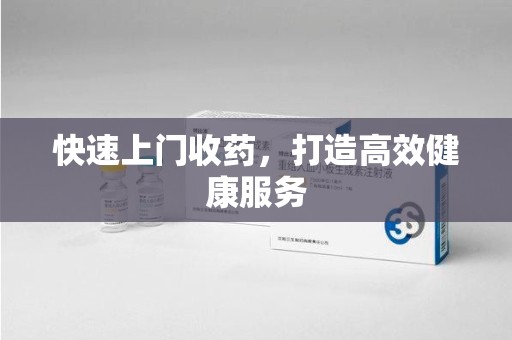 宿迁快速上门收药，打造高效健康服务