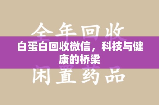 宿迁白蛋白回收微信，科技与健康的桥梁
