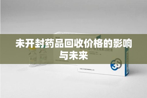宿迁未开封药品回收价格的影响与未来