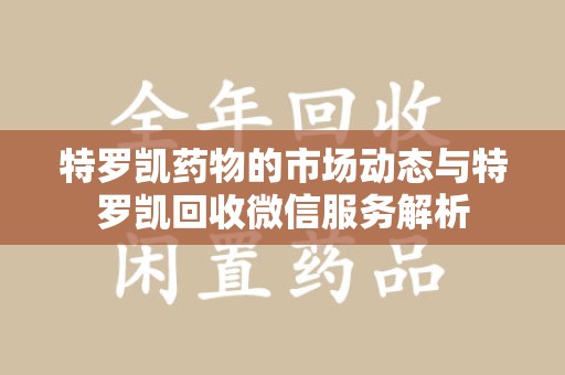 宿迁特罗凯药物的市场动态与特罗凯回收微信服务解析