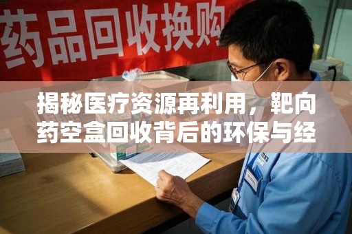 宿迁揭秘医疗资源再利用，靶向药空盒回收背后的环保与经济价值