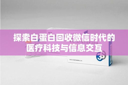 宿迁探索白蛋白回收微信时代的医疗科技与信息交互