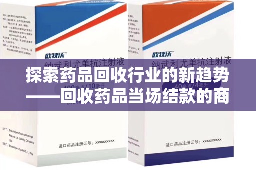 宿迁探索药品回收行业的新趋势——回收药品当场结款的商业逻辑