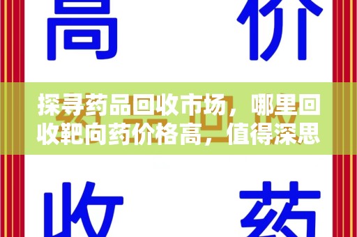 宿迁探寻药品回收市场，哪里回收靶向药价格高，值得深思