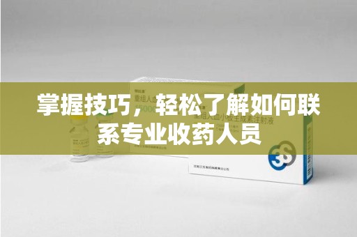 宿迁掌握技巧，轻松了解如何联系专业收药人员