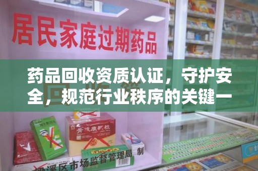 宿迁药品回收资质认证，守护安全，规范行业秩序的关键一步