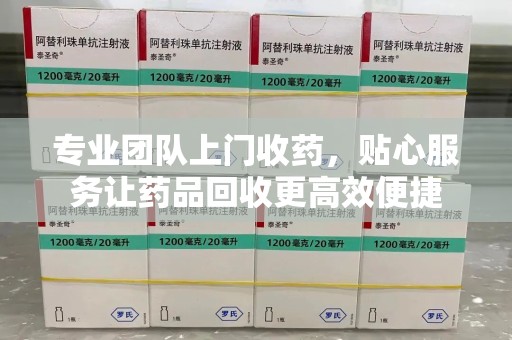 宿迁专业团队上门收药，贴心服务让药品回收更高效便捷
