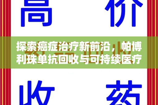 宿迁探索癌症治疗新前沿，帕博利珠单抗回收与可持续医疗的未来