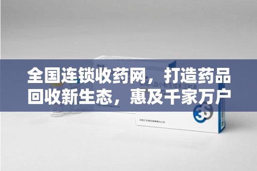 宿迁全国连锁收药网，打造药品回收新生态，惠及千家万户