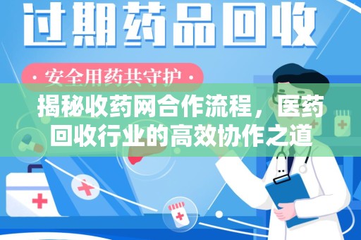 宿迁揭秘收药网合作流程，医药回收行业的高效协作之道