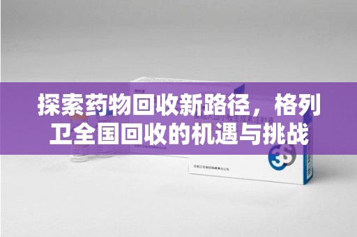 宿迁探索药物回收新路径，格列卫全国回收的机遇与挑战
