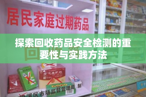 宿迁探索回收药品安全检测的重要性与实践方法