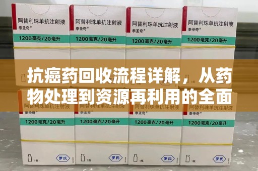 宿迁抗癌药回收流程详解，从药物处理到资源再利用的全面解析