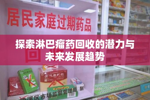 宿迁探索淋巴瘤药回收的潜力与未来发展趋势