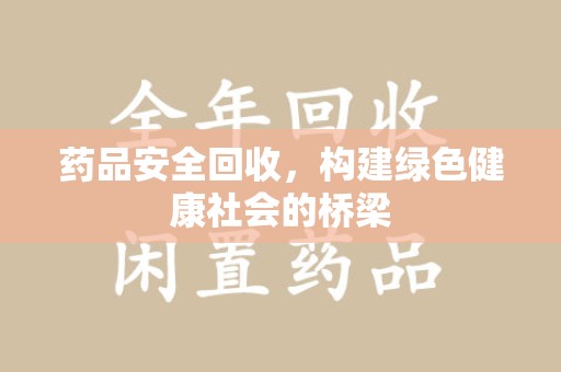 宿迁药品安全回收，构建绿色健康社会的桥梁