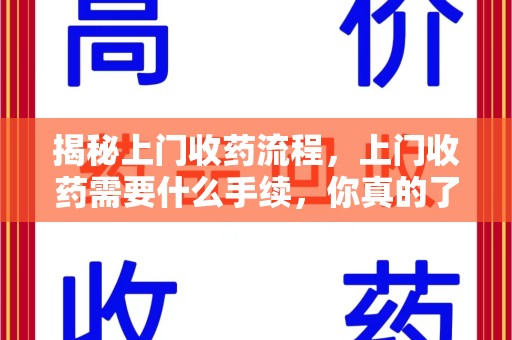 宿迁揭秘上门收药流程，上门收药需要什么手续，你真的了解吗？