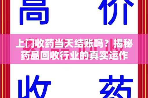 宿迁上门收药当天结账吗？揭秘药品回收行业的真实运作