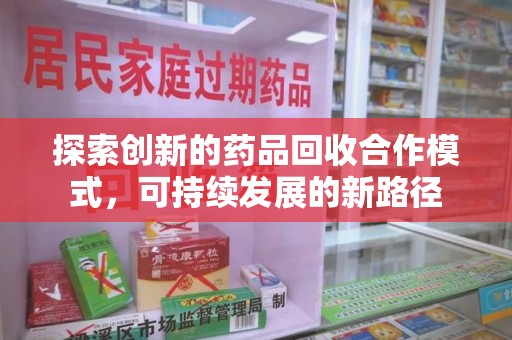宿迁探索创新的药品回收合作模式，可持续发展的新路径