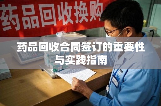 宿迁药品回收合同签订的重要性与实践指南