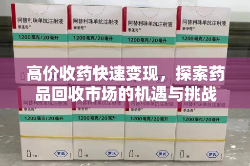 宿迁高价收药快速变现，探索药品回收市场的机遇与挑战