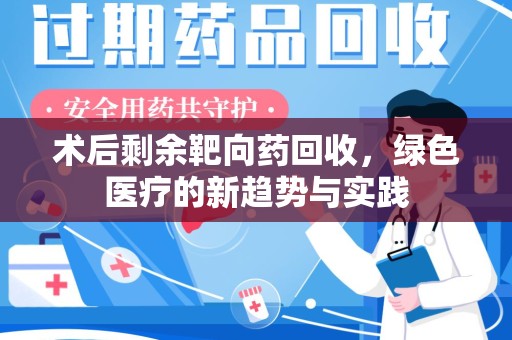 宿迁术后剩余靶向药回收，绿色医疗的新趋势与实践