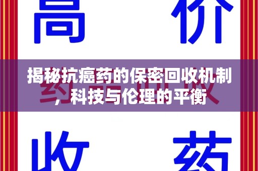 宿迁揭秘抗癌药的保密回收机制，科技与伦理的平衡