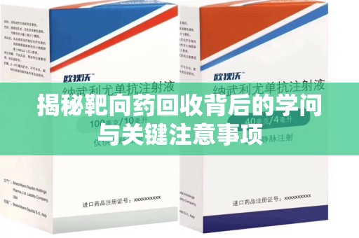 宿迁揭秘靶向药回收背后的学问与关键注意事项