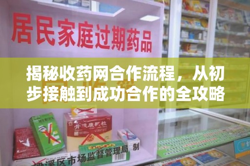 宿迁揭秘收药网合作流程，从初步接触到成功合作的全攻略