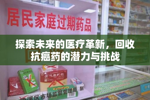 宿迁探索未来的医疗革新，回收抗癌药的潜力与挑战