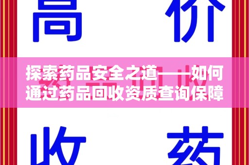 宿迁探索药品安全之道——如何通过药品回收资质查询保障健康与环境