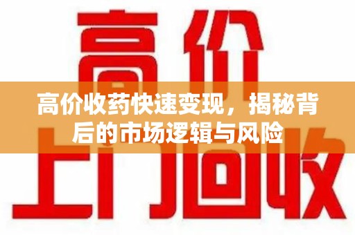 宿迁高价收药快速变现，揭秘背后的市场逻辑与风险