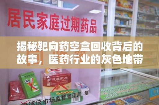 宿迁揭秘靶向药空盒回收背后的故事，医药行业的灰色地带