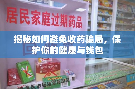 宿迁揭秘如何避免收药骗局，保护你的健康与钱包