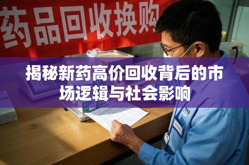 宿迁揭秘新药高价回收背后的市场逻辑与社会影响