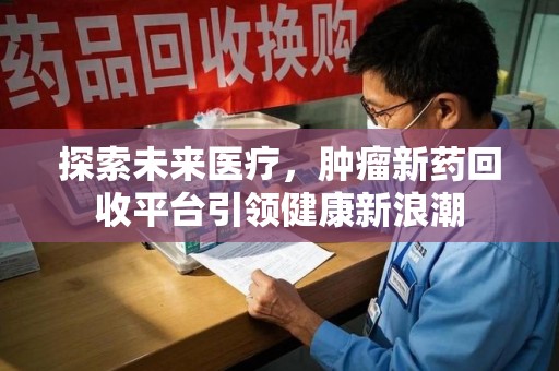 宿迁探索未来医疗，肿瘤新药回收平台引领健康新浪潮