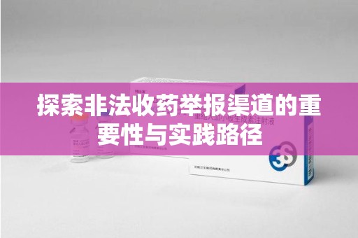 宿迁探索非法收药举报渠道的重要性与实践路径