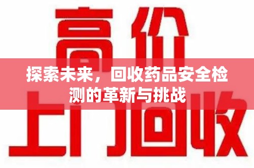 宿迁探索未来，回收药品安全检测的革新与挑战