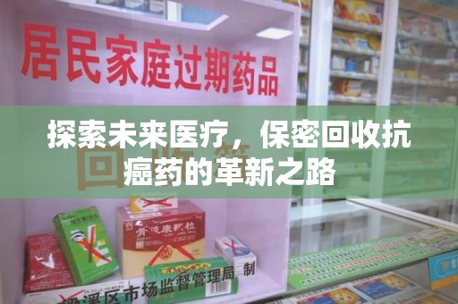 宿迁探索未来医疗，保密回收抗癌药的革新之路