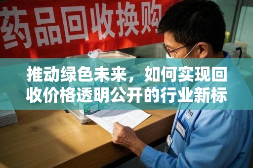宿迁推动绿色未来，如何实现回收价格透明公开的行业新标准