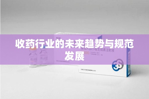 宿迁收药行业的未来趋势与规范发展