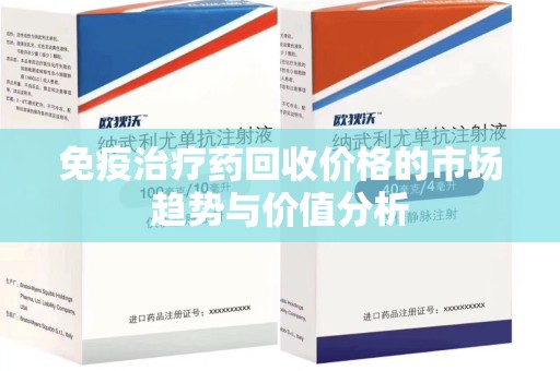 宿迁免疫治疗药回收价格的市场趋势与价值分析